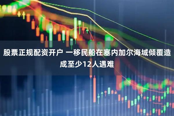 股票正规配资开户 一移民船在塞内加尔海域倾覆造成至少12人遇难