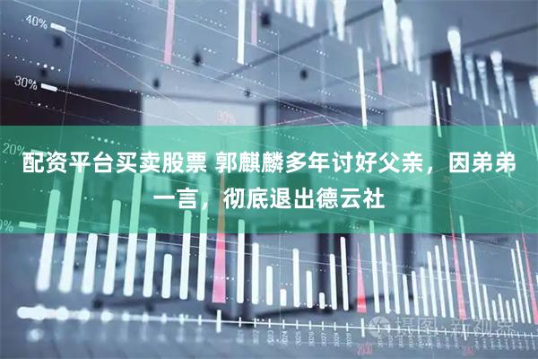 配资平台买卖股票 郭麒麟多年讨好父亲，因弟弟一言，彻底退出德云社