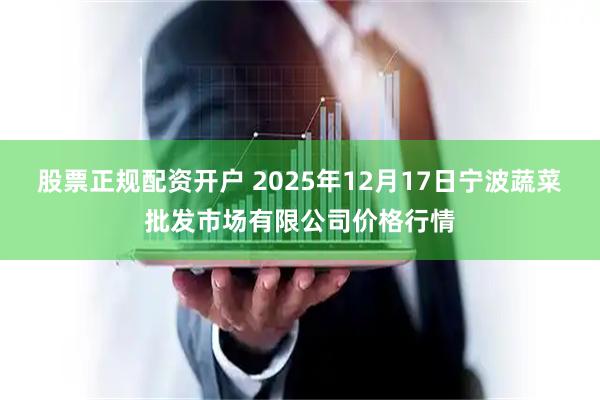 股票正规配资开户 2025年12月17日宁波蔬菜批发市场有限公司价格行情