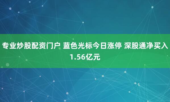 专业炒股配资门户 蓝色光标今日涨停 深股通净买入1.56亿元