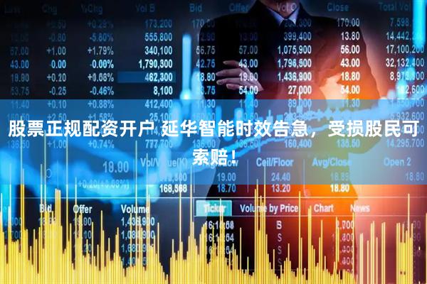 股票正规配资开户 延华智能时效告急，受损股民可索赔！