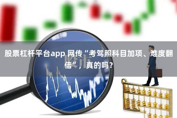 股票杠杆平台app 网传“考驾照科目加项、难度翻倍”，真的吗？