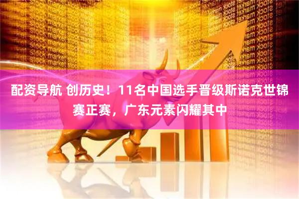 配资导航 创历史！11名中国选手晋级斯诺克世锦赛正赛，广东元素闪耀其中