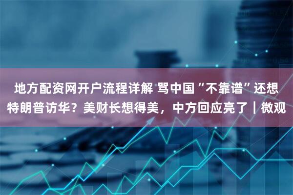地方配资网开户流程详解 骂中国“不靠谱”还想特朗普访华？美财长想得美，中方回应亮了｜微观